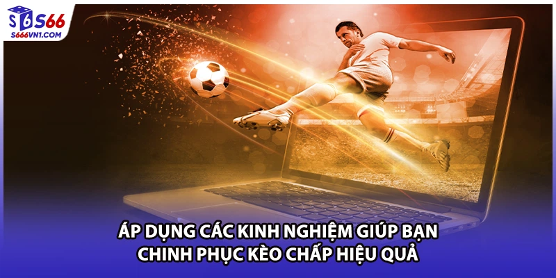 Áp dụng các kinh nghiệm giúp bạn chinh phục kèo chấp hiệu quả