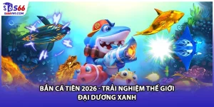Bắn Cá Tiên 2026 - Trải Nghiệm Thế Giới Đại Dương Xanh