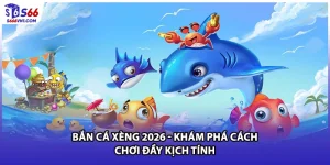 Bắn Cá Xèng 2026 - Khám Phá Cách Chơi Đầy Kịch Tính