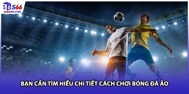 Bạn cần tìm hiểu chi tiết cách chơi bóng đá ảo
