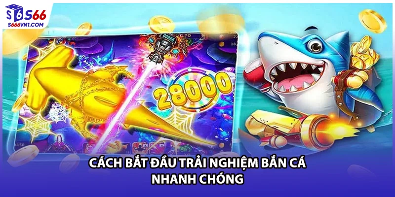 Cách bắt đầu trải nghiệm bắn cá nhanh chóng