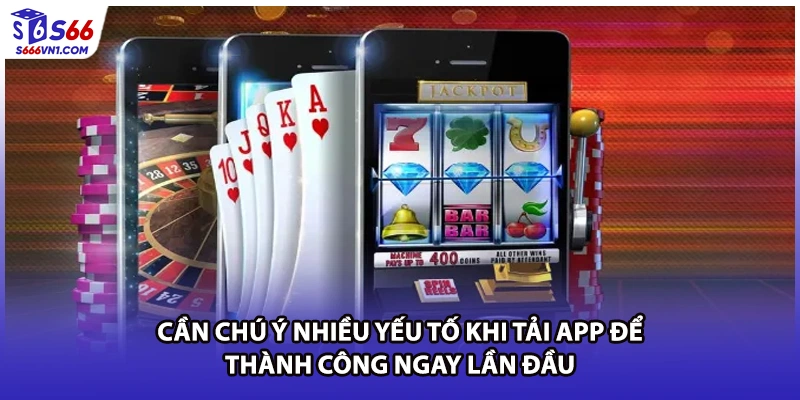 Cần chú ý nhiều yếu tố khi tải app để thành công ngay lần đầu