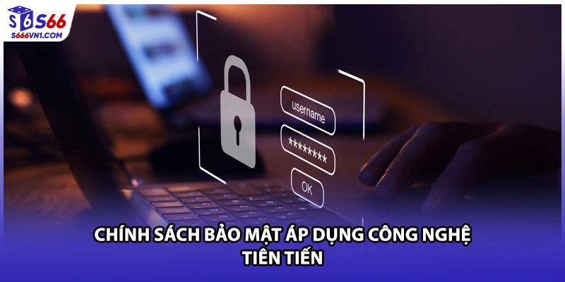 Chính sách bảo mật áp dụng công nghệ tiên tiến