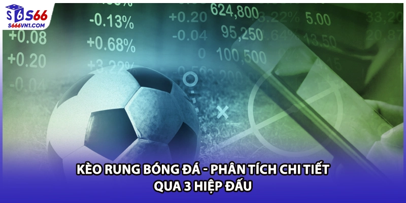 Kèo Rung Bóng Đá - Phân Tích Chi Tiết Qua 3 Hiệp Đấu