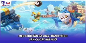 Mẹo Chơi Bắn Cá 2026 - Hành Trình Săn Cá Đầy Bất Ngờ
