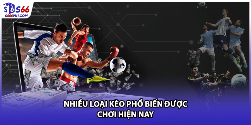 Nhiều loại kèo phổ biến được chơi hiện nay