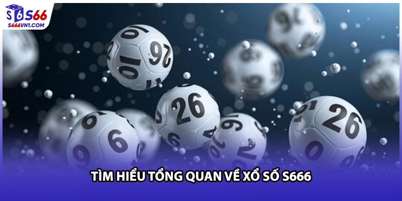Tìm hiểu tổng quan về xổ số S666