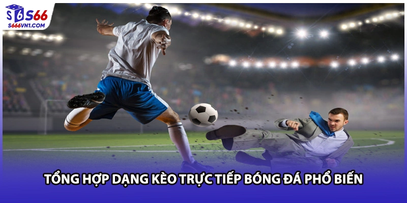 Tổng hợp dạng kèo trực tiếp bóng đá phổ biến