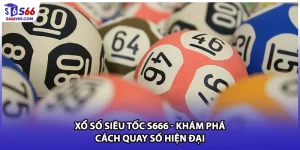 Xổ Số Siêu Tốc S666 - Khám Phá Cách Quay Số Hiện Đại